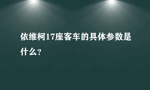 依维柯17座客车的具体参数是什么？