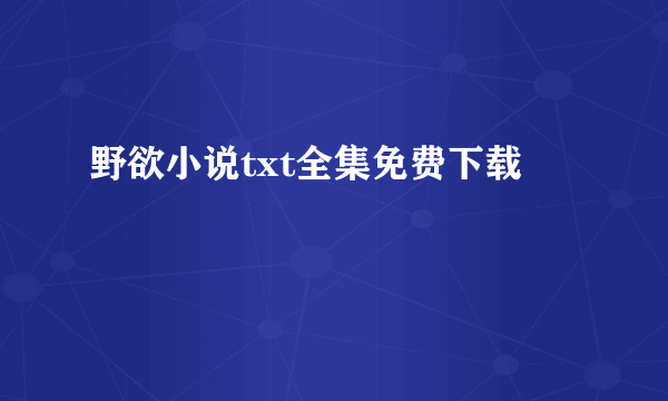 野欲小说txt全集免费下载