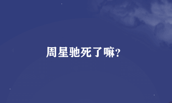 周星驰死了嘛？