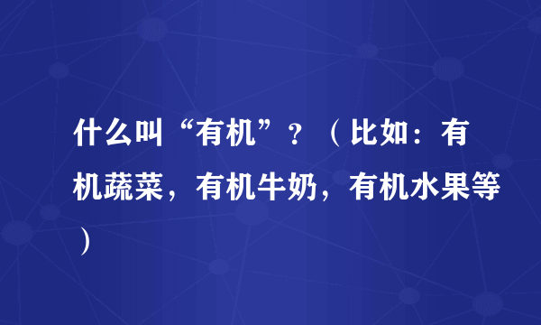 什么叫“有机”？（比如：有机蔬菜，有机牛奶，有机水果等）