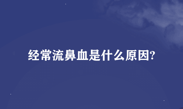 经常流鼻血是什么原因?