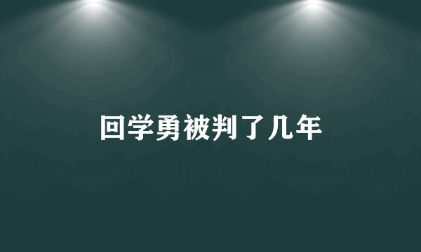 回学勇被判了几年