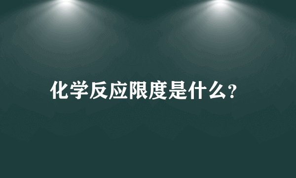 化学反应限度是什么？