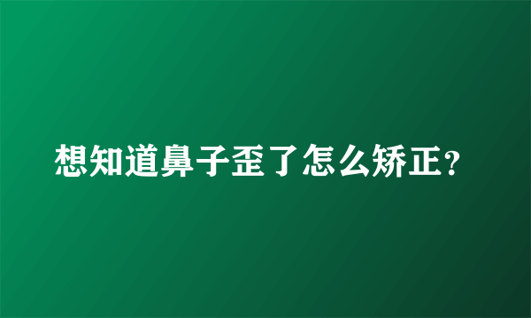 想知道鼻子歪了怎么矫正？