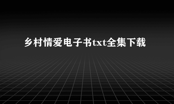 乡村情爱电子书txt全集下载