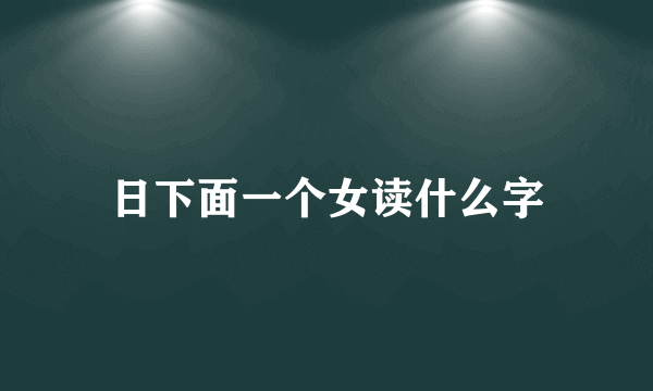 日下面一个女读什么字