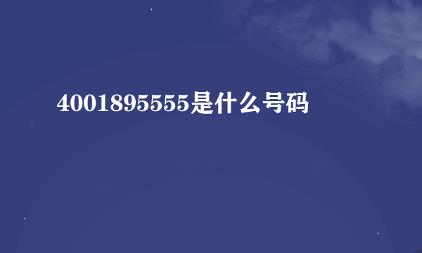 4001895555是什么号码