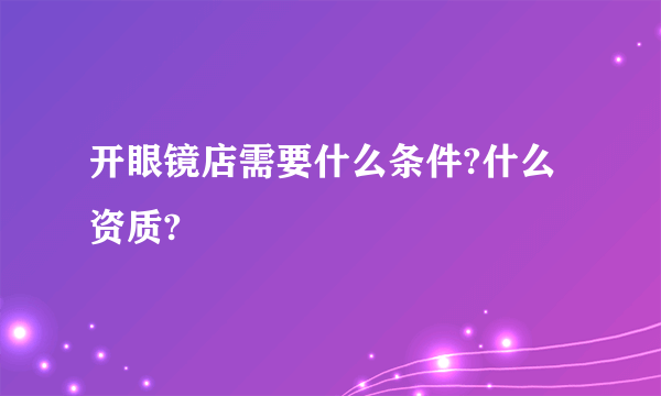 开眼镜店需要什么条件?什么资质?