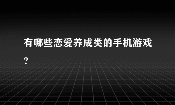 有哪些恋爱养成类的手机游戏？