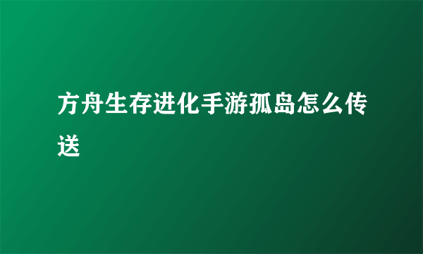 方舟生存进化手游孤岛怎么传送