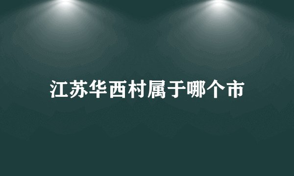 江苏华西村属于哪个市