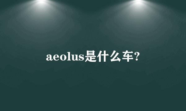 aeolus是什么车?