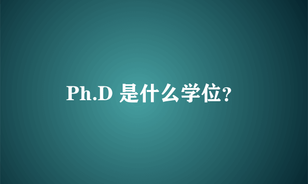 Ph.D 是什么学位？