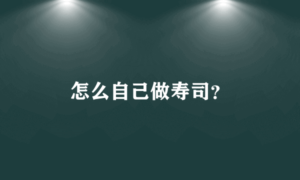 怎么自己做寿司？