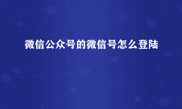 微信公众号的微信号怎么登陆