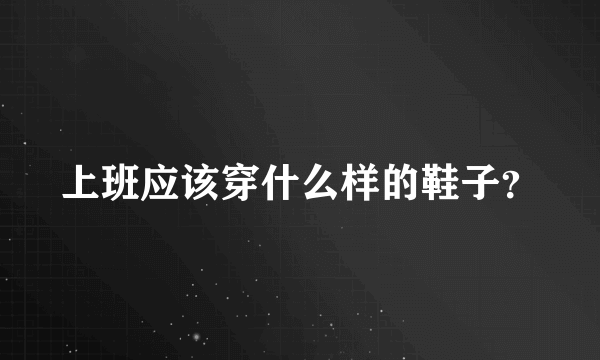 上班应该穿什么样的鞋子？