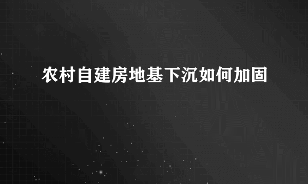 农村自建房地基下沉如何加固