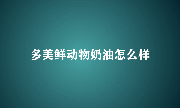 多美鲜动物奶油怎么样