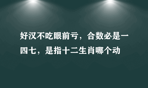 好汉不吃眼前亏，合数必是一四七，是指十二生肖哪个动