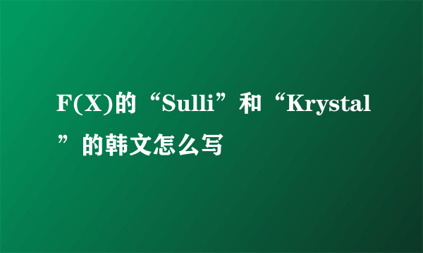 F(X)的“Sulli”和“Krystal”的韩文怎么写