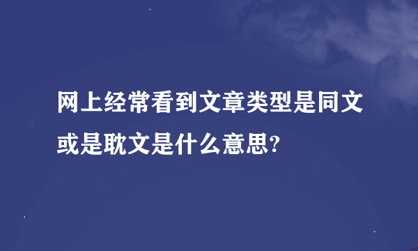 网上经常看到文章类型是同文或是耽文是什么意思?