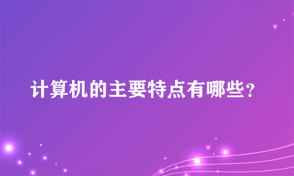 计算机的主要特点有哪些？