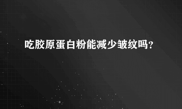 吃胶原蛋白粉能减少皱纹吗？