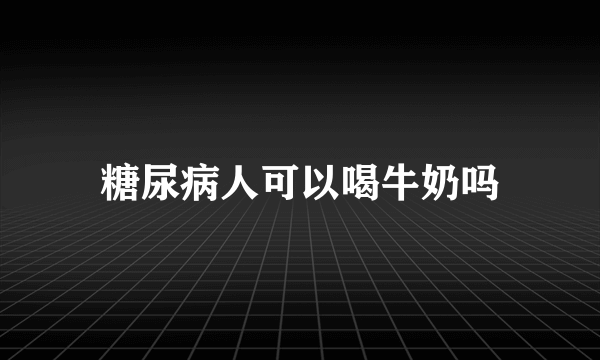 糖尿病人可以喝牛奶吗