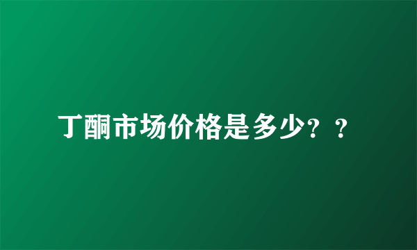 丁酮市场价格是多少？？