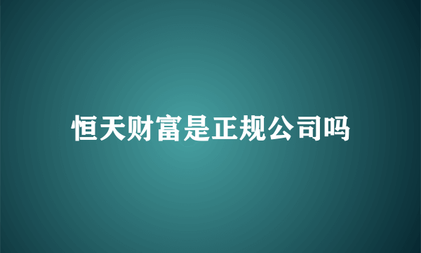 恒天财富是正规公司吗