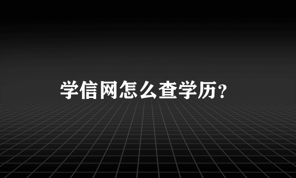 学信网怎么查学历？