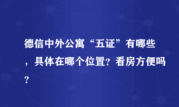 德信中外公寓“五证”有哪些，具体在哪个位置？看房方便吗？