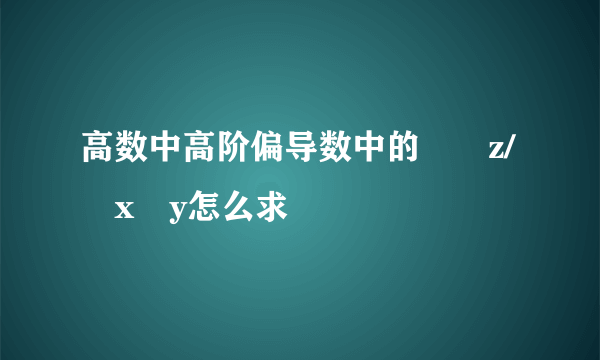 高数中高阶偏导数中的∂²z/∂x∂y怎么求