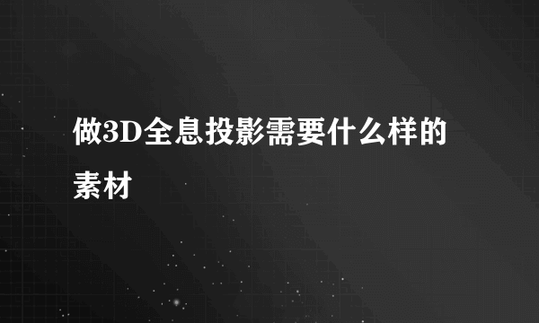 做3D全息投影需要什么样的素材