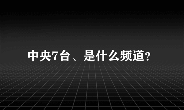 中央7台、是什么频道？