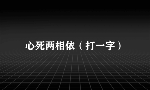 心死两相依（打一字）