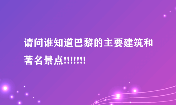 请问谁知道巴黎的主要建筑和著名景点!!!!!!!