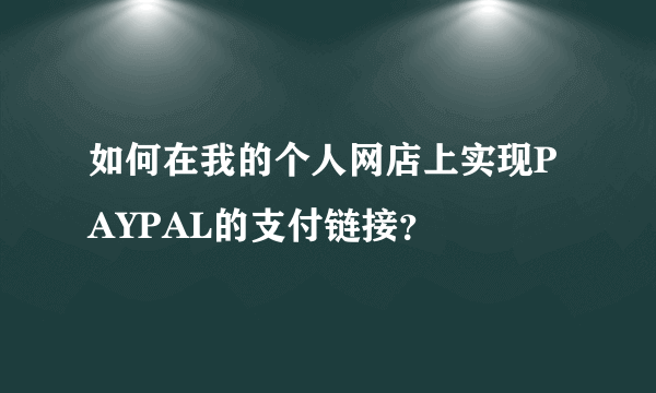 如何在我的个人网店上实现PAYPAL的支付链接？