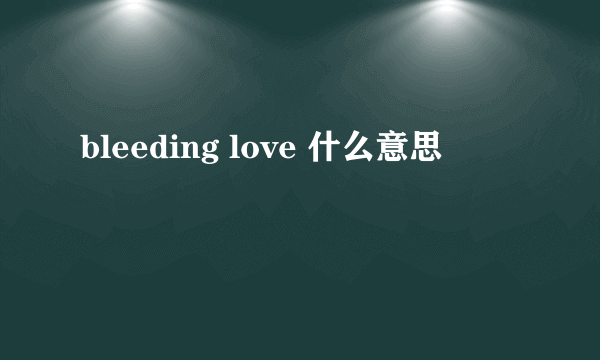 bleeding love 什么意思