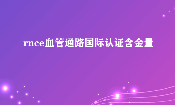 rnce血管通路国际认证含金量