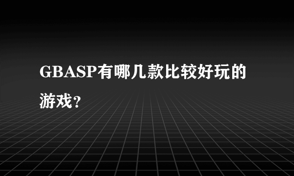 GBASP有哪几款比较好玩的游戏？