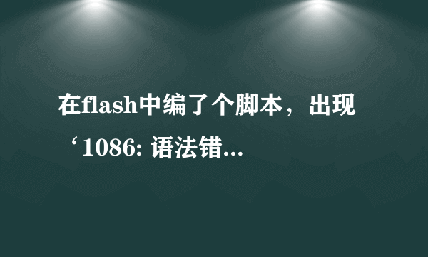 在flash中编了个脚本，出现‘1086: 语法错误: 在 leftbrace 之前应该有分号，是什么意思？