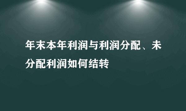 年末本年利润与利润分配、未分配利润如何结转