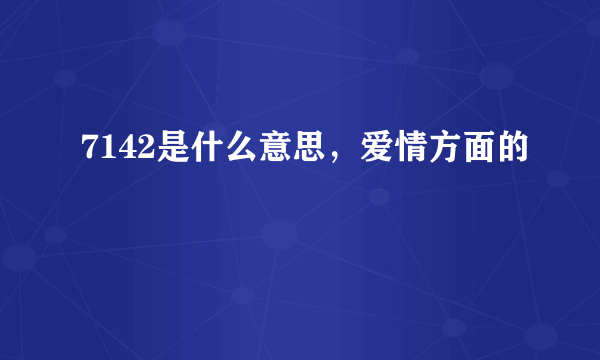 7142是什么意思，爱情方面的