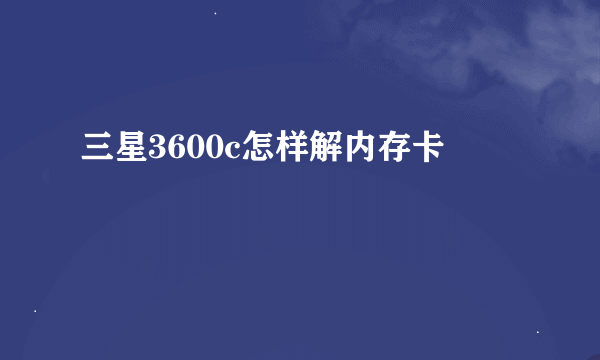 三星3600c怎样解内存卡