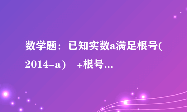 数学题：已知实数a满足根号(2014-a)²+根号(a-2015)=a,求a-2015²的值。