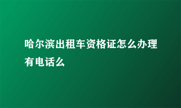 哈尔滨出租车资格证怎么办理有电话么