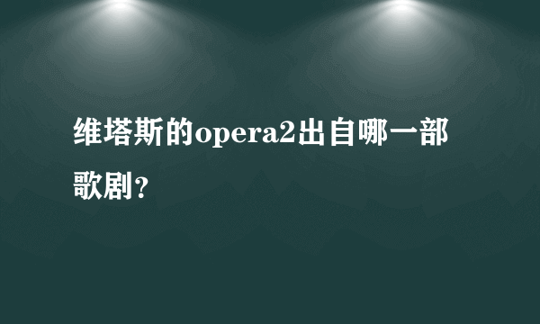 维塔斯的opera2出自哪一部歌剧？