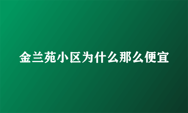 金兰苑小区为什么那么便宜