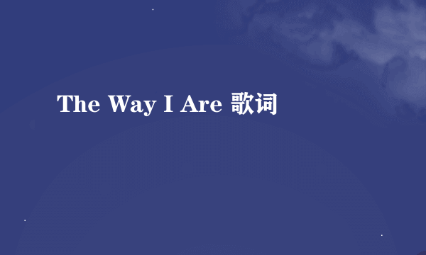 The Way I Are 歌词